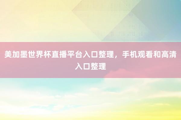 美加墨世界杯直播平台入口整理,手机观看和高清入口整理