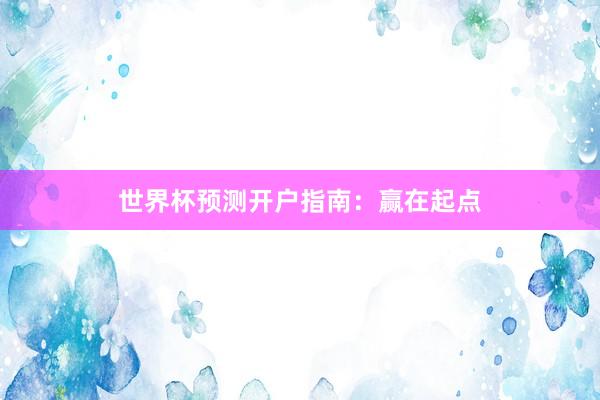 世界杯预测开户指南:赢在起点